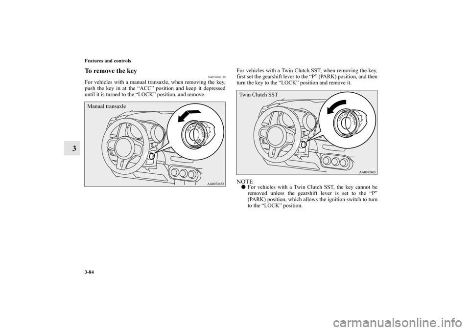 MITSUBISHI LANCER EVOLUTION 2012 10.G Owners Manual 3-84 Features and controls
3
To remove the key
N00550900139
For vehicles with a manual transaxle, when removing the key,
push the key in at the “ACC” position and keep it depressed
until it is tur