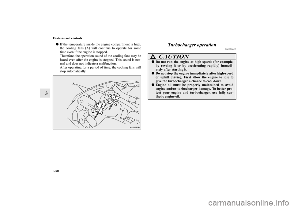 MITSUBISHI LANCER EVOLUTION 2012 10.G Owners Manual 3-90 Features and controls
3
If the temperature inside the engine compartment is high,
the cooling fans (A) will continue to operate for some
time even if the engine is stopped.
Therefore, the operat