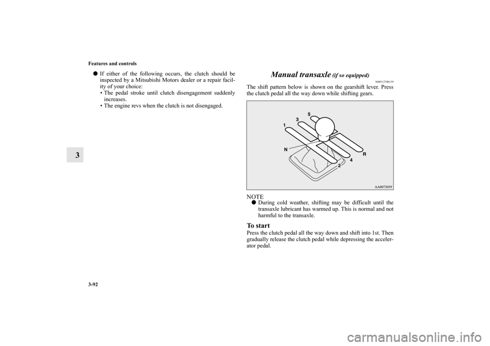 MITSUBISHI LANCER EVOLUTION 2012 10.G Owners Manual 3-92 Features and controls
3
If either of the following occurs, the clutch should be
inspected by a Mitsubishi Motors dealer or a repair facil-
ity of your choice:
• The pedal stroke until clutch d