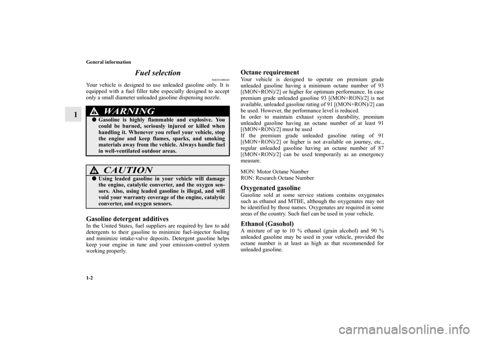 MITSUBISHI LANCER EVOLUTION 2012 10.G User Guide 1-2 General information
1Fuel selection
N00301000840
Your vehicle is designed to use unleaded gasoline only. It is
equipped with a fuel filler tube especially designed to accept
only a small diameter 