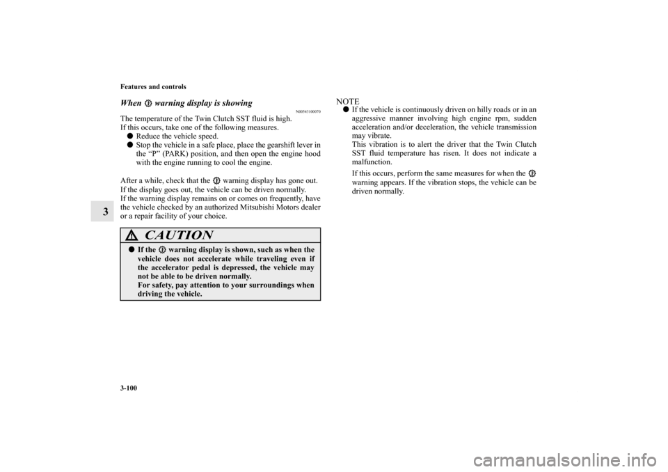 MITSUBISHI LANCER EVOLUTION 2012 10.G Owners Manual 3-100 Features and controls
3
When   warning display is showing
N00543100070
The temperature of the Twin Clutch SST fluid is high.
If this occurs, take one of the following measures. 
Reduce the vehi