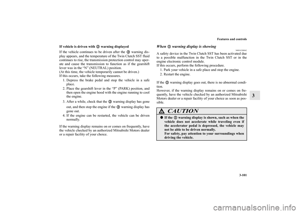 MITSUBISHI LANCER EVOLUTION 2012 10.G User Guide Features and controls
3-101
3
If vehicle is driven with   warning displayed
If the vehicle continues to be driven after the   warning dis-
play appears, and the temperature of the Twin Clutch SST flui