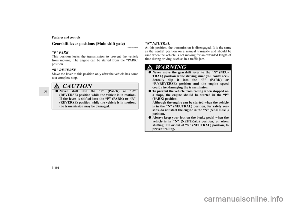 MITSUBISHI LANCER EVOLUTION 2012 10.G User Guide 3-102 Features and controls
3
Gearshift lever positions (Main shift gate)
N00540100040
“P” PARKThis position locks the transmission to prevent the vehicle
from moving. The engine can be started fr