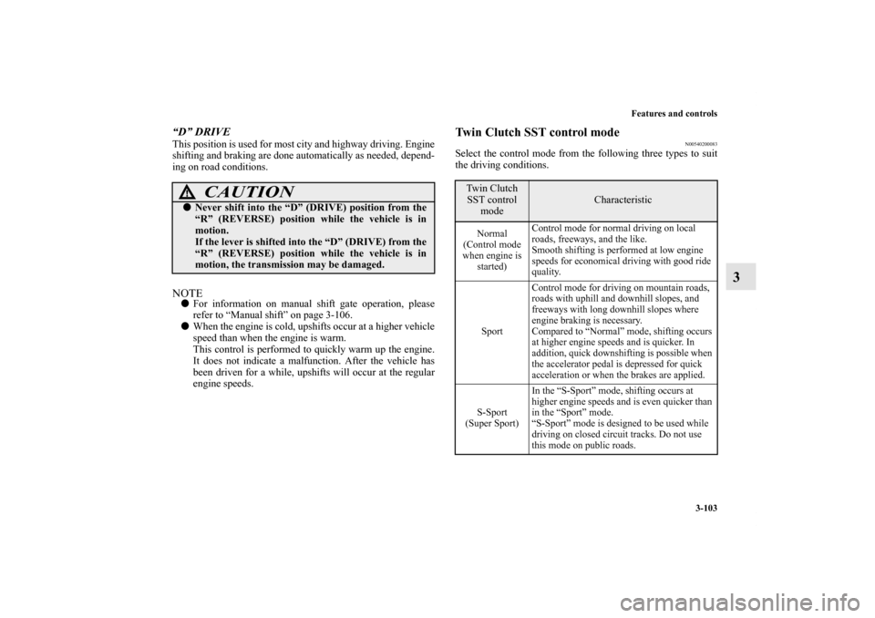 MITSUBISHI LANCER EVOLUTION 2012 10.G Owners Manual Features and controls
3-103
3
“D” DRIVEThis position is used for most city and highway driving. Engine
shifting and braking are done automatically as needed, depend-
ing on road conditions.NOTEFo