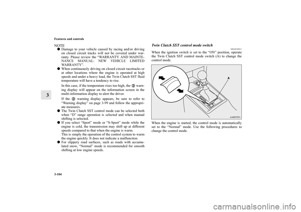 MITSUBISHI LANCER EVOLUTION 2012 10.G Owners Manual 3-104 Features and controls
3
NOTEDamage to your vehicle caused by racing and/or driving
on closed circuit tracks will not be covered under war-
ranty. Please review the “WARRANTY AND MAINTE-
NANCE