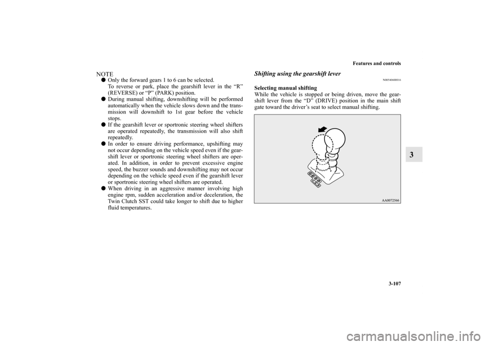 MITSUBISHI LANCER EVOLUTION 2012 10.G Owners Manual Features and controls
3-107
3
NOTEOnly the forward gears 1 to 6 can be selected.
To reverse or park, place the gearshift lever in the “R”
(REVERSE) or “P” (PARK) position. 
During manual shi