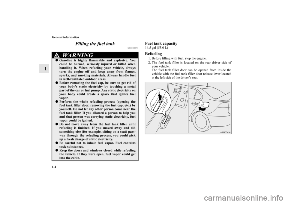 MITSUBISHI LANCER EVOLUTION 2012 10.G Owners Manual 1-4 General information
1Filling the fuel tank
N00301100753
Fuel tank capacity14.5 gal (55.0 L)Refueling1. Before filling with fuel, stop the engine.
2. The fuel tank filler is located on the rear dri