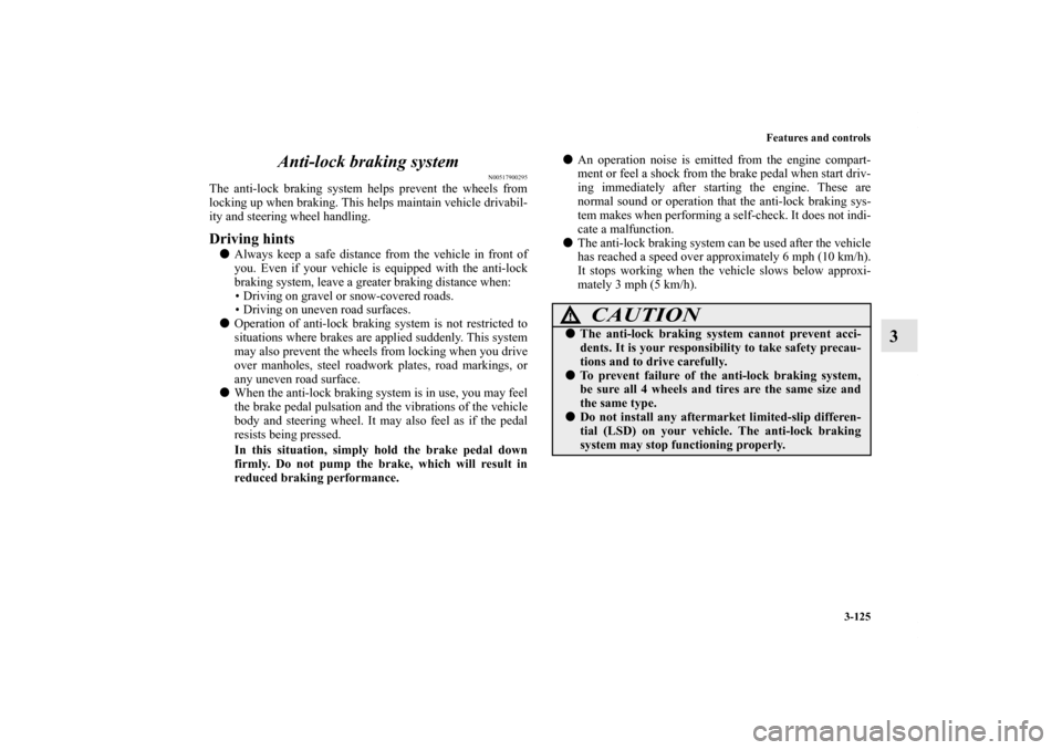 MITSUBISHI LANCER EVOLUTION 2012 10.G User Guide Features and controls
3-125
3 Anti-lock braking system
N00517900295
The anti-lock braking system helps prevent the wheels from
locking up when braking. This helps maintain vehicle drivabil-
ity and st