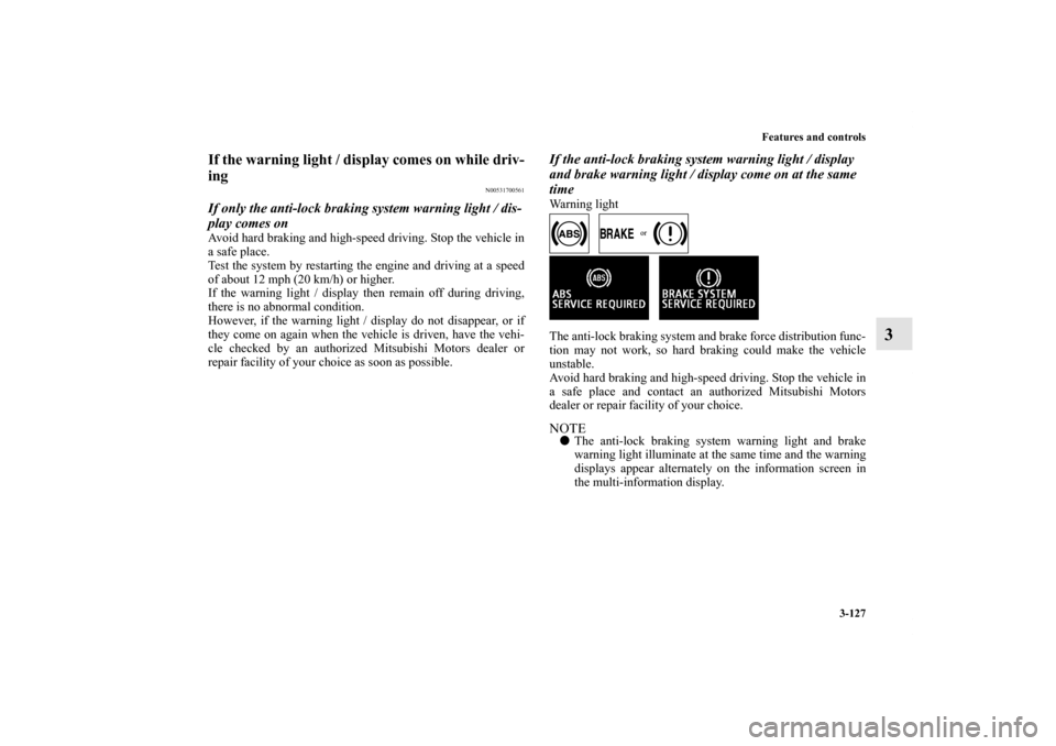 MITSUBISHI LANCER EVOLUTION 2012 10.G User Guide Features and controls
3-127
3
If the warning light / display comes on while driv-
ing
N00531700561
If only the anti-lock braking system warning light / dis-
play comes onAvoid hard braking and high-sp
