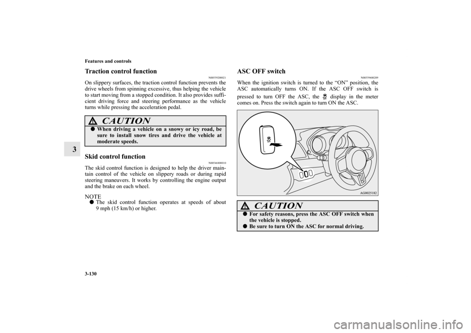 MITSUBISHI LANCER EVOLUTION 2012 10.G User Guide 3-130 Features and controls
3
Traction control function
N00559200021
On slippery surfaces, the traction control function prevents the
drive wheels from spinning excessive, thus helping the vehicle
to 