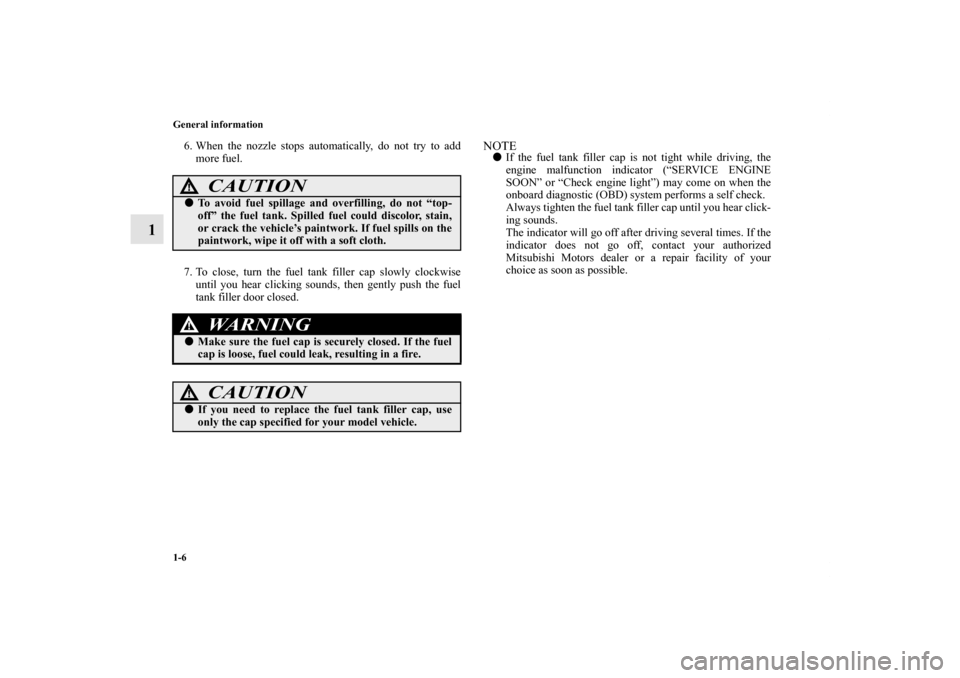 MITSUBISHI LANCER EVOLUTION 2012 10.G Owners Manual 1-6 General information
1
6. When the nozzle stops automatically, do not try to add
more fuel.
7. To close, turn the fuel tank filler cap slowly clockwise
until you hear clicking sounds, then gently p