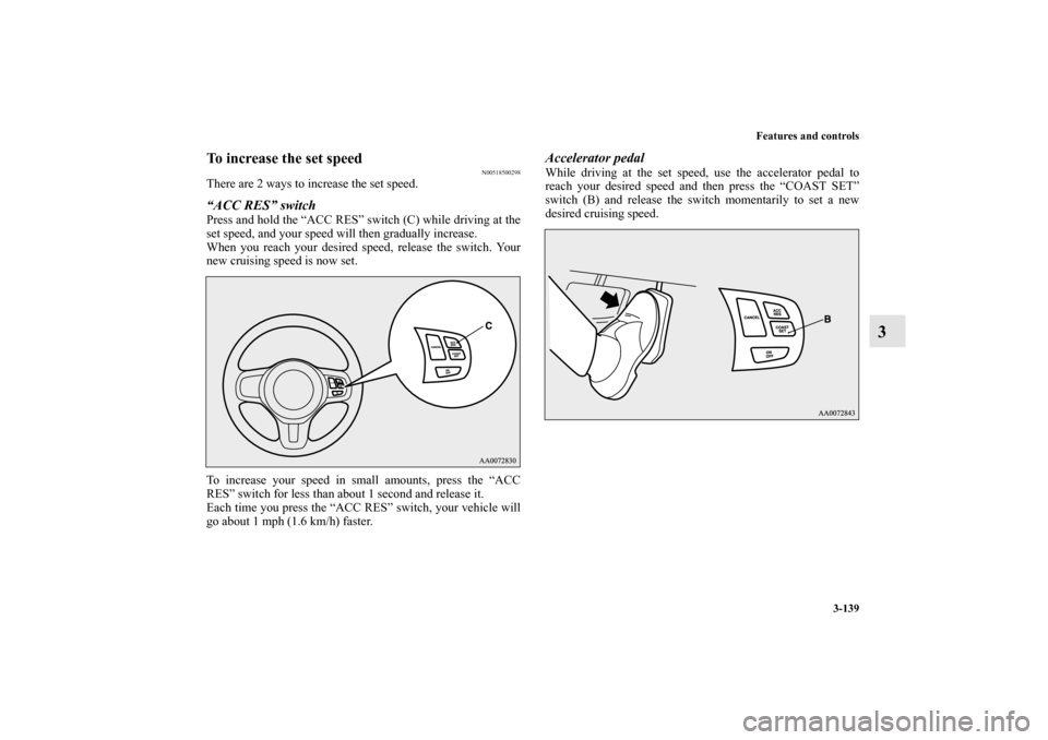 MITSUBISHI LANCER EVOLUTION 2012 10.G Owners Manual Features and controls
3-139
3
To increase the set speed
N00518500298
There are 2 ways to increase the set speed.“ACC RES” switchPress and hold the “ACC RES” switch (C) while driving at the
set