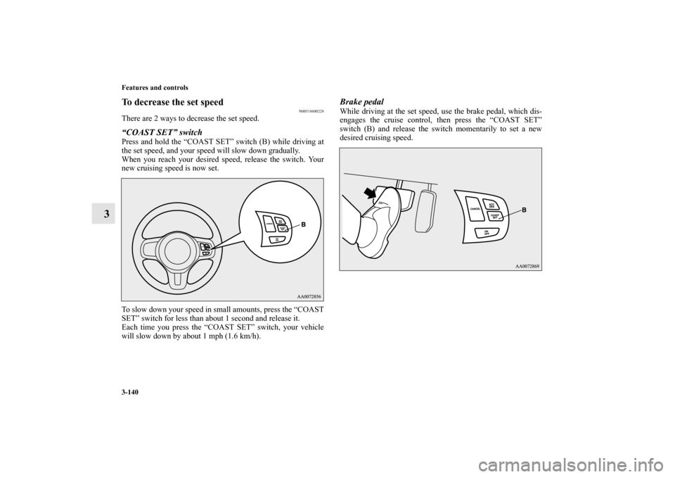 MITSUBISHI LANCER EVOLUTION 2012 10.G Owners Manual 3-140 Features and controls
3
To decrease the set speed
N00518600228
There are 2 ways to decrease the set speed.“COAST SET” switchPress and hold the “COAST SET” switch (B) while driving at
the