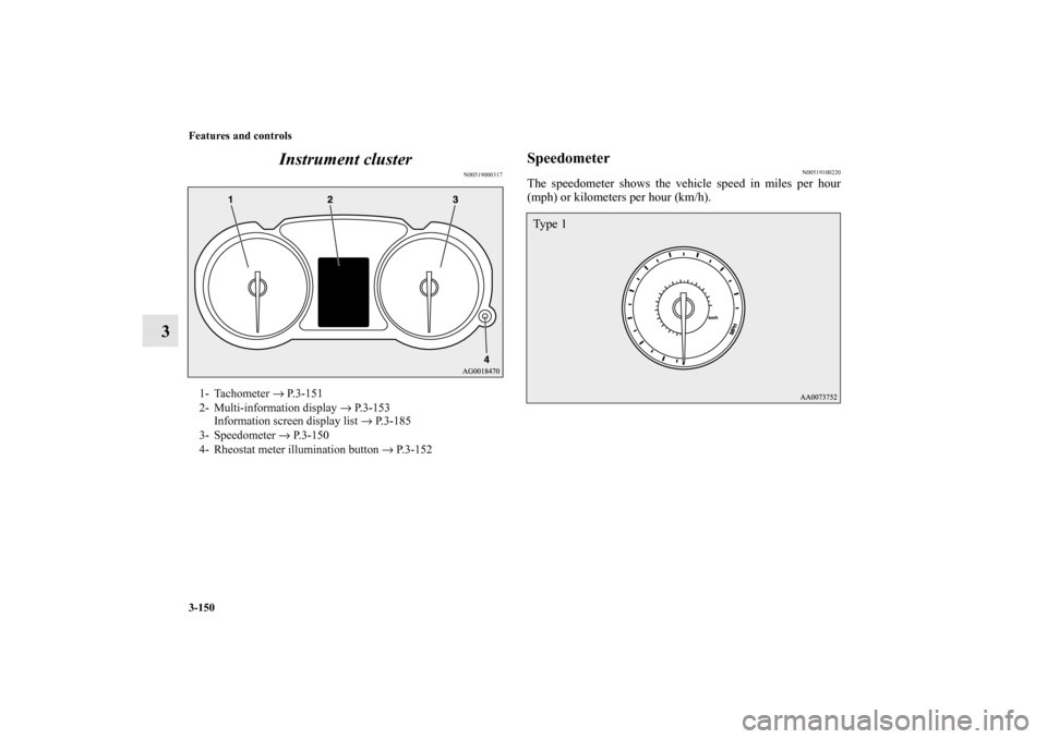 MITSUBISHI LANCER EVOLUTION 2012 10.G Owners Manual 3-150 Features and controls
3Instrument cluster
N00519000317
Speedometer
N00519100220
The speedometer shows the vehicle speed in miles per hour
(mph) or kilometers per hour (km/h).
1- Tachometer → P