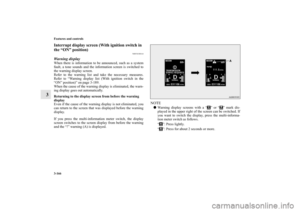 MITSUBISHI LANCER EVOLUTION 2012 10.G Owners Manual 3-166 Features and controls
3
Interrupt display screen (With ignition switch in 
the “ON” position)
N00556300164
Warning displayWhen there is information to be announced, such as a system
fault, a
