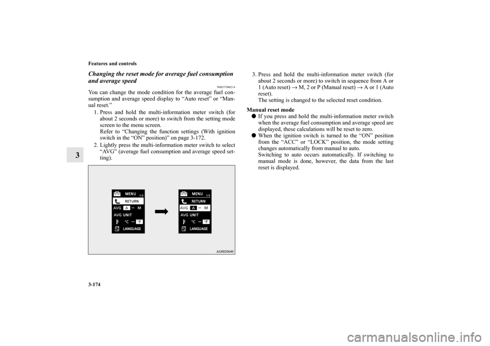 MITSUBISHI LANCER EVOLUTION 2012 10.G User Guide 3-174 Features and controls
3
Changing the reset mode for average fuel consumption 
and average speed
N00557000214
You can change the mode condition for the average fuel con-
sumption and average spee