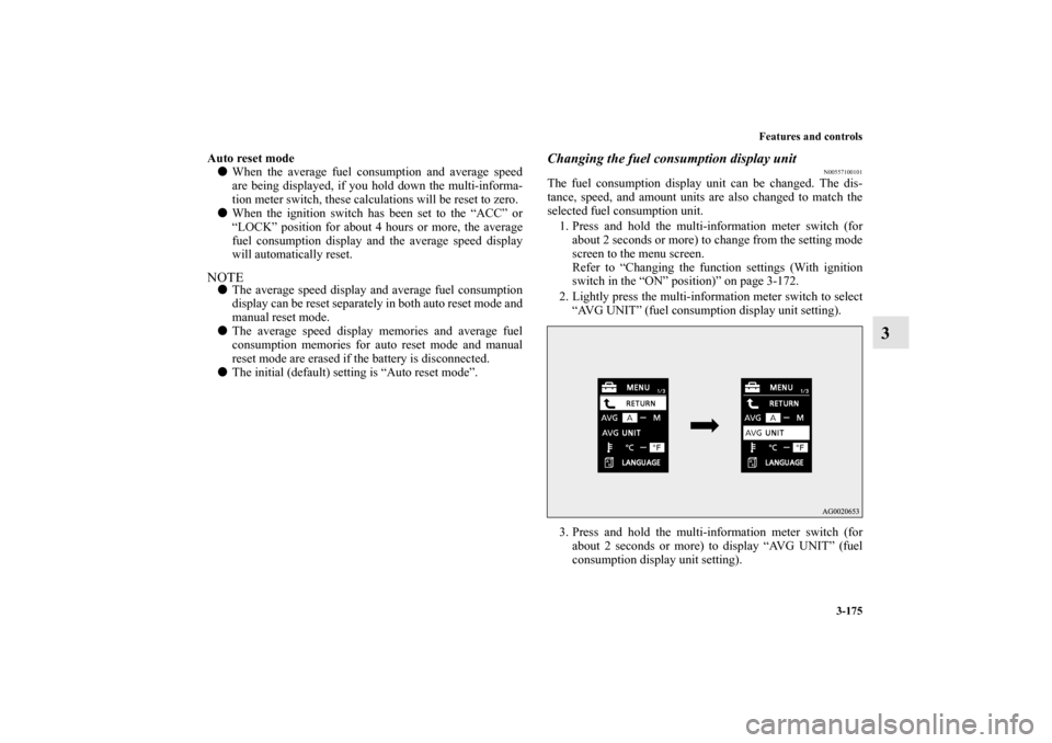 MITSUBISHI LANCER EVOLUTION 2012 10.G User Guide Features and controls
3-175
3
Auto reset mode
When the average fuel consumption and average speed
are being displayed, if you hold down the multi-informa-
tion meter switch, these calculations will b