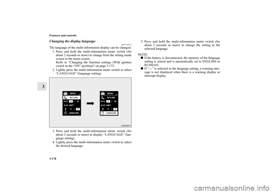 MITSUBISHI LANCER EVOLUTION 2012 10.G User Guide 3-178 Features and controls
3
Changing the display language
N00557300174
The language of the multi-information display can be changed.
1. Press and hold the multi-information meter switch (for
about 2