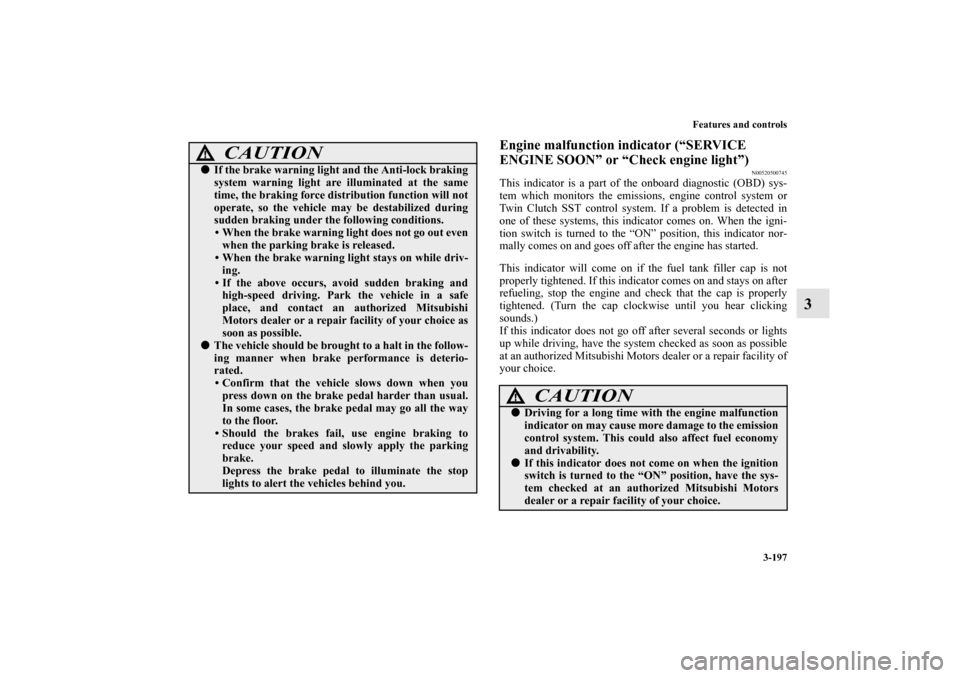 MITSUBISHI LANCER EVOLUTION 2012 10.G Owners Manual Features and controls
3-197
3
Engine malfunction indicator (“SERVICE 
ENGINE SOON” or “Check engine light”)
N00520500745
This indicator is a part of the onboard diagnostic (OBD) sys-
tem which