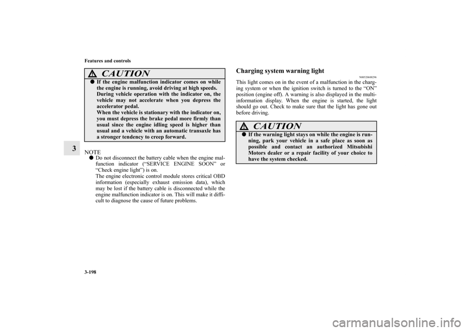 MITSUBISHI LANCER EVOLUTION 2012 10.G Owners Manual 3-198 Features and controls
3
NOTEDo not disconnect the battery cable when the engine mal-
function indicator (“SERVICE ENGINE SOON” or
“Check engine light”) is on.
The engine electronic cont