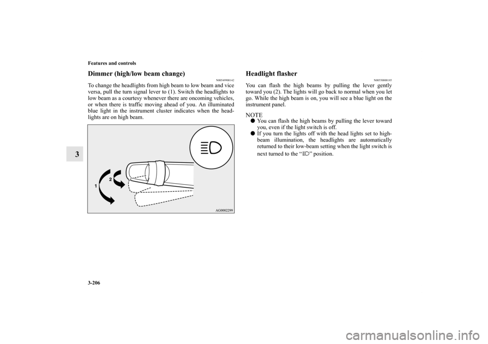 MITSUBISHI LANCER EVOLUTION 2012 10.G Owners Manual 3-206 Features and controls
3
Dimmer (high/low beam change)
N00549900142
To change the headlights from high beam to low beam and vice
versa, pull the turn signal lever to (1). Switch the headlights to