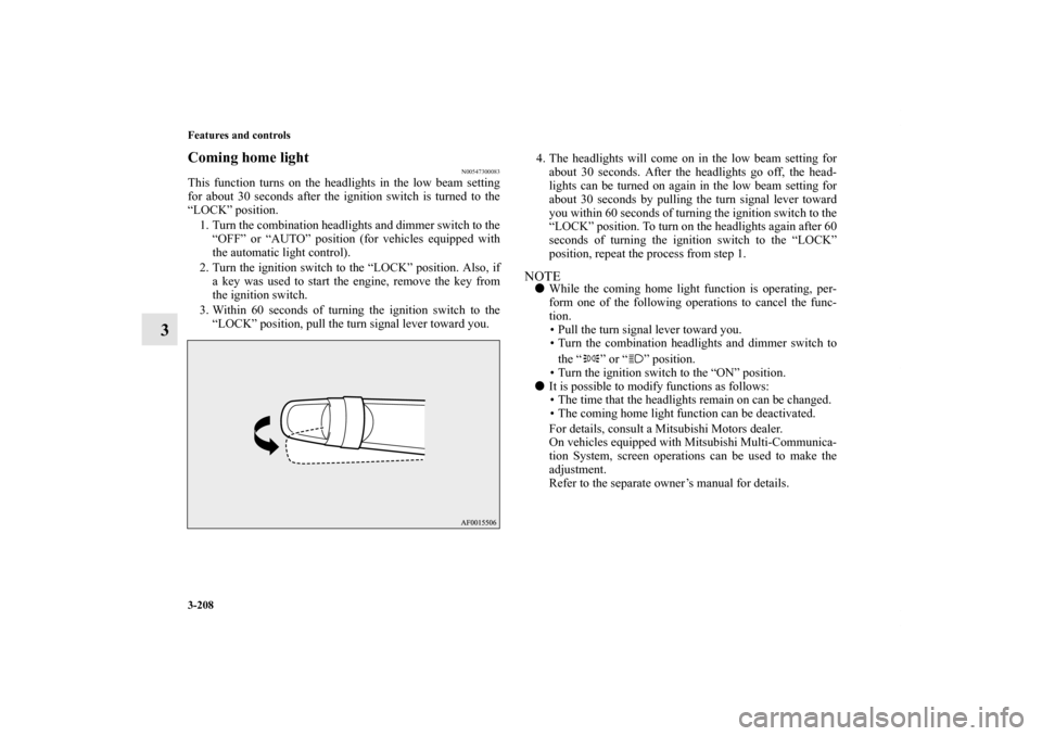 MITSUBISHI LANCER EVOLUTION 2012 10.G Owners Manual 3-208 Features and controls
3
Coming home light
N00547300083
This function turns on the headlights in the low beam setting
for about 30 seconds after the ignition switch is turned to the
“LOCK” po