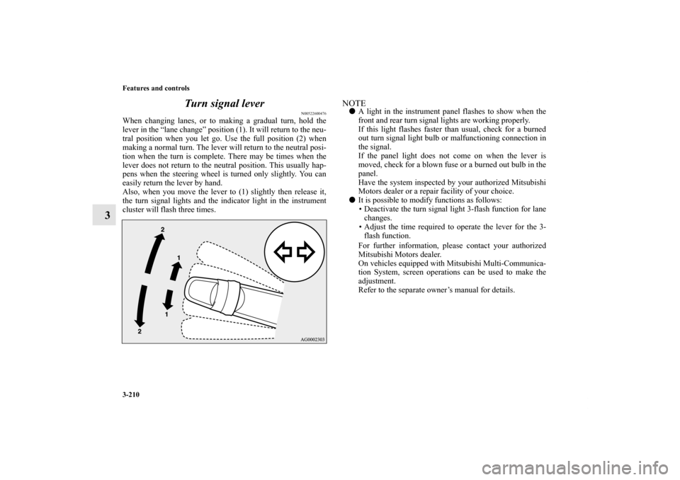 MITSUBISHI LANCER EVOLUTION 2012 10.G Owners Manual 3-210 Features and controls
3Turn signal lever
N00522600476
When changing lanes, or to making a gradual turn, hold the
lever in the “lane change” position (1). It will return to the neu-
tral posi