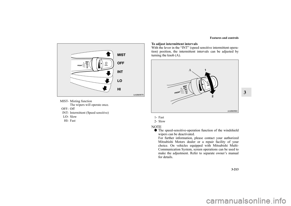 MITSUBISHI LANCER EVOLUTION 2012 10.G Owners Manual Features and controls
3-213
3
To adjust intermittent intervals
With the lever in the “INT” (speed sensitive intermittent opera-
tion) position, the intermittent intervals can be adjusted by
turnin