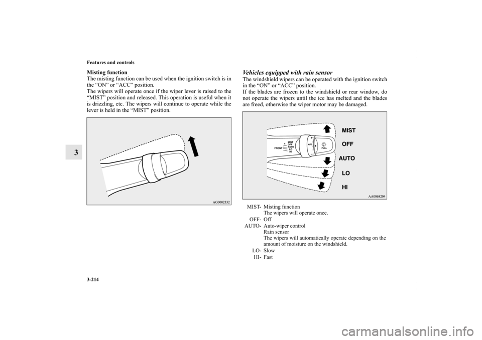 MITSUBISHI LANCER EVOLUTION 2012 10.G Owners Manual 3-214 Features and controls
3
Misting function 
The misting function can be used when the ignition switch is in
the “ON” or “ACC” position.
The wipers will operate once if the wiper lever is r