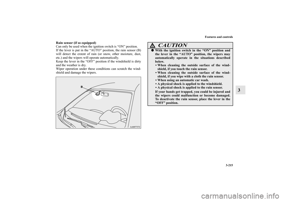 MITSUBISHI LANCER EVOLUTION 2012 10.G Owners Manual Features and controls
3-215
3
Rain sensor (if so equipped)
Can only be used when the ignition switch is “ON” position.
If the lever is put in the “AUTO” position, the rain sensor (B)
will dete