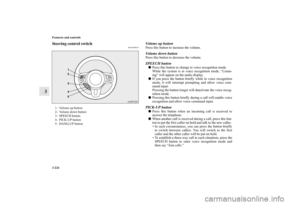 MITSUBISHI LANCER EVOLUTION 2012 10.G Owners Manual 3-224 Features and controls
3
Steering control switch
N00564000030
Volume up buttonPress this button to increase the volume. Volume down buttonPress this button to decrease the volume.SPEECH buttonPr