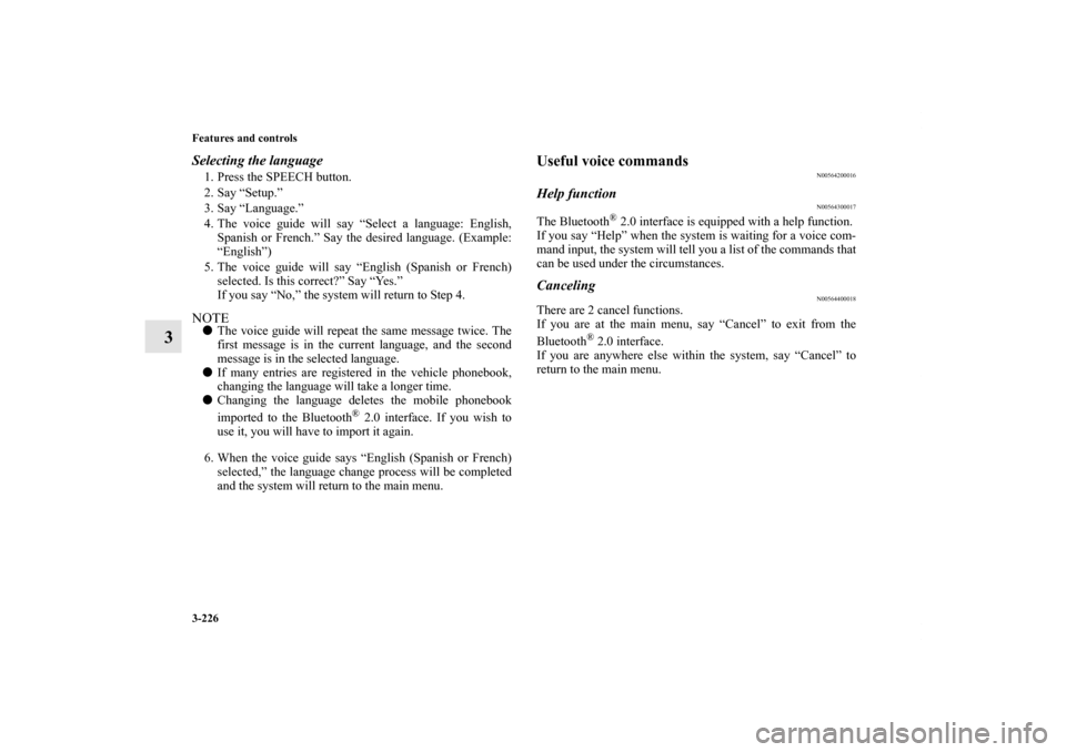 MITSUBISHI LANCER EVOLUTION 2012 10.G Owners Manual 3-226 Features and controls
3
Selecting the language1. Press the SPEECH button.
2. Say “Setup.”
3. Say “Language.”
4. The voice guide will say “Select a language: English,
Spanish or French.