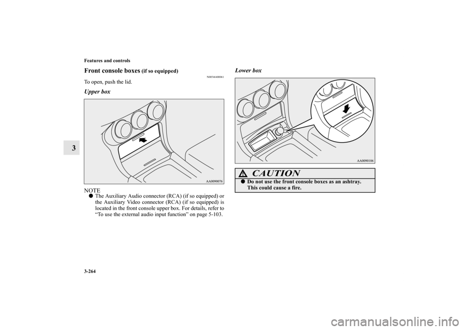 MITSUBISHI LANCER EVOLUTION 2012 10.G Owners Manual 3-264 Features and controls
3
Front console boxes
 (if so equipped)
N00546400061
To open, push the lid.Upper boxNOTEThe Auxiliary Audio connector (RCA) (if so equipped) or
the Auxiliary Video connect