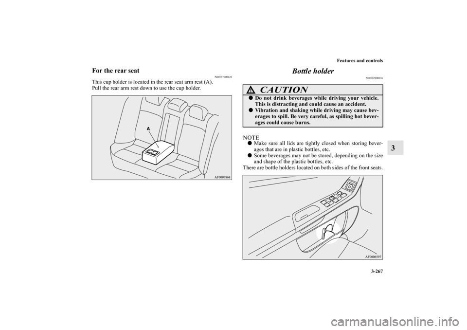 MITSUBISHI LANCER EVOLUTION 2012 10.G Owners Manual Features and controls
3-267
3
For the rear seat
N00537000120
This cup holder is located in the rear seat arm rest (A).
Pull the rear arm rest down to use the cup holder.
Bottle holder
N00502800036
NOT