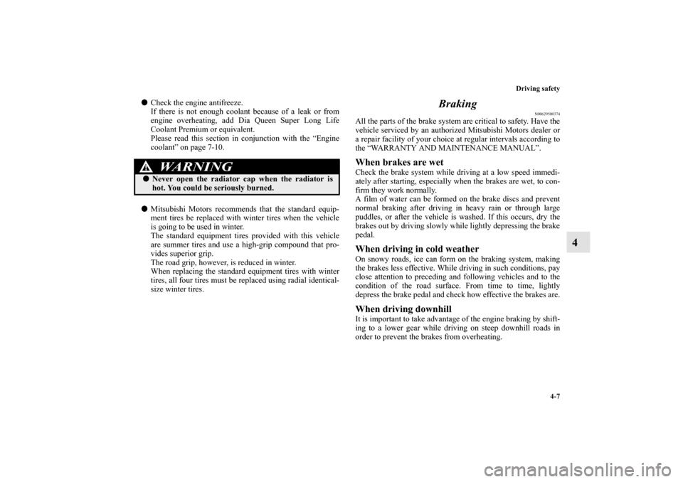 MITSUBISHI LANCER EVOLUTION 2012 10.G Owners Manual Driving safety
4-7
4
Check the engine antifreeze.
If there is not enough coolant because of a leak or from
engine overheating, add Dia Queen Super Long Life
Coolant Premium or equivalent.
Please read