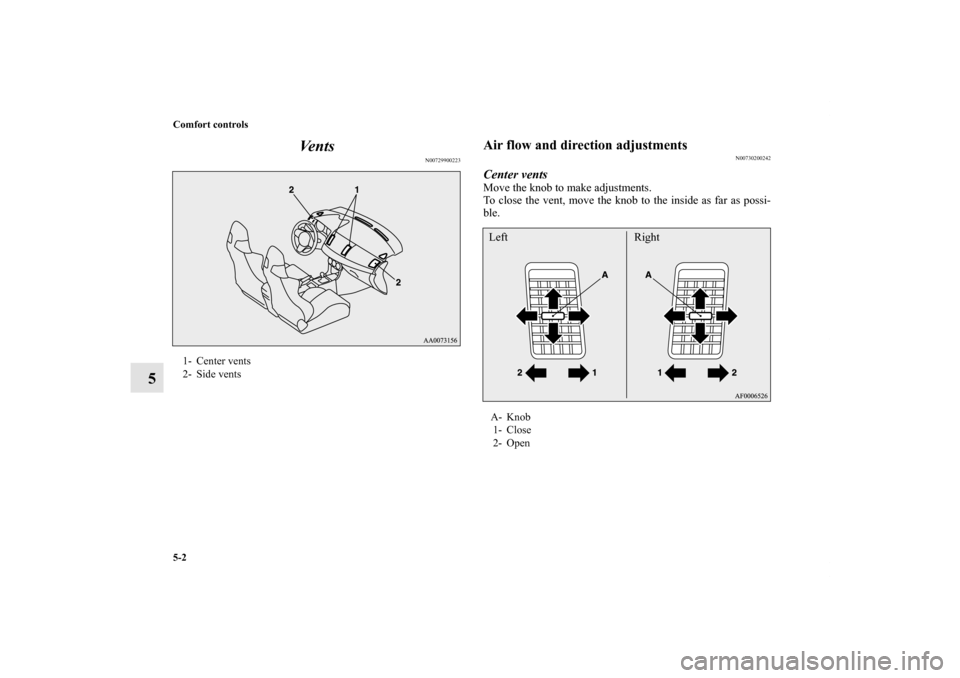 MITSUBISHI LANCER EVOLUTION 2012 10.G Owners Manual 5-2 Comfort controls
5Ve n t s
N00729900223
Air flow and direction adjustments
N00730200242
Center ventsMove the knob to make adjustments.
To close the vent, move the knob to the inside as far as poss