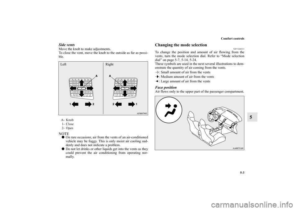 MITSUBISHI LANCER EVOLUTION 2012 10.G Owners Manual Comfort controls
5-3
5
Side ventsMove the knob to make adjustments.
To close the vent, move the knob to the outside as far as possi-
ble.NOTEOn rare occasions, air from the vents of an air-conditione