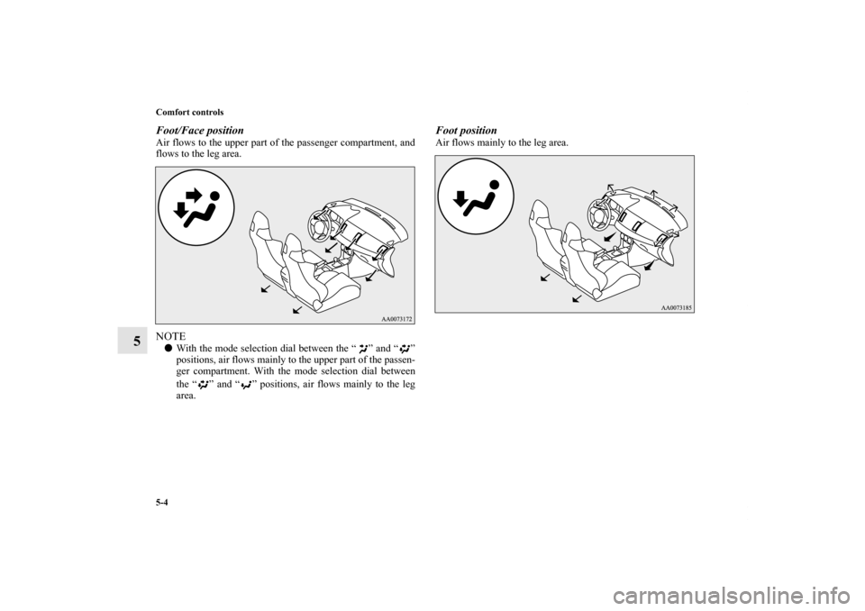 MITSUBISHI LANCER EVOLUTION 2012 10.G Owners Manual 5-4 Comfort controls
5
Foot/Face positionAir flows to the upper part of the passenger compartment, and
flows to the leg area.NOTEWith the mode selection dial between the “ ” and “ ”
positions