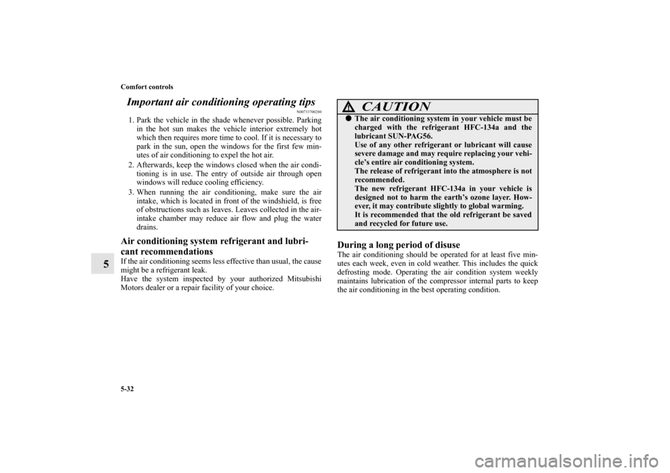 MITSUBISHI LANCER EVOLUTION 2012 10.G Owners Guide 5-32 Comfort controls
5Important air conditioning operating tips
N00733700280
1. Park the vehicle in the shade whenever possible. Parking
in the hot sun makes the vehicle interior extremely hot
which 