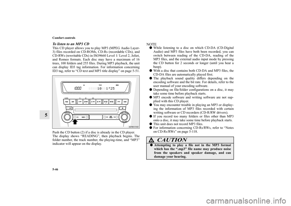 MITSUBISHI LANCER EVOLUTION 2012 10.G Owners Manual 5-46 Comfort controls
5
To listen to an MP3 CDThis CD player allows you to play MP3 (MPEG Audio Layer-
3) files recorded on CD-ROMs, CD-Rs (recordable CDs), and
CD-RWs (rewritable CDs) in ISO9660 Leve