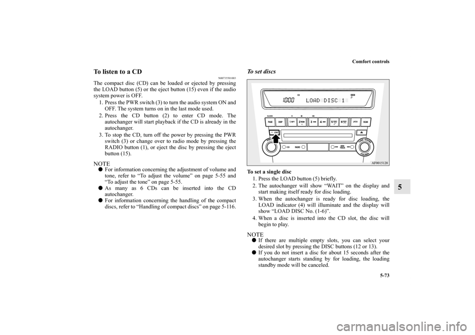 MITSUBISHI LANCER EVOLUTION 2012 10.G Owners Guide Comfort controls
5-73
5
To listen to a CD
N00735501003
The compact disc (CD) can be loaded or ejected by pressing
the LOAD button (5) or the eject button (15) even if the audio
system power is OFF.
1.