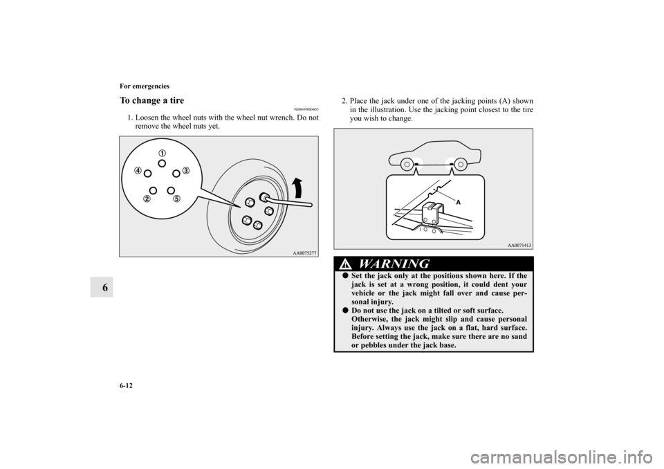 MITSUBISHI LANCER EVOLUTION 2012 10.G Owners Manual 6-12 For emergencies
6
To change a tire
N00849800405
1. Loosen the wheel nuts with the wheel nut wrench. Do not
remove the wheel nuts yet.2. Place the jack under one of the jacking points (A) shown
in MITSUBISHI LANCER EVOLUTION 2012 10.G Owners Manual 6-12 For emergencies
6
To change a tire
N00849800405
1. Loosen the wheel nuts with the wheel nut wrench. Do not
remove the wheel nuts yet.2. Place the jack under one of the jacking points (A) shown
in