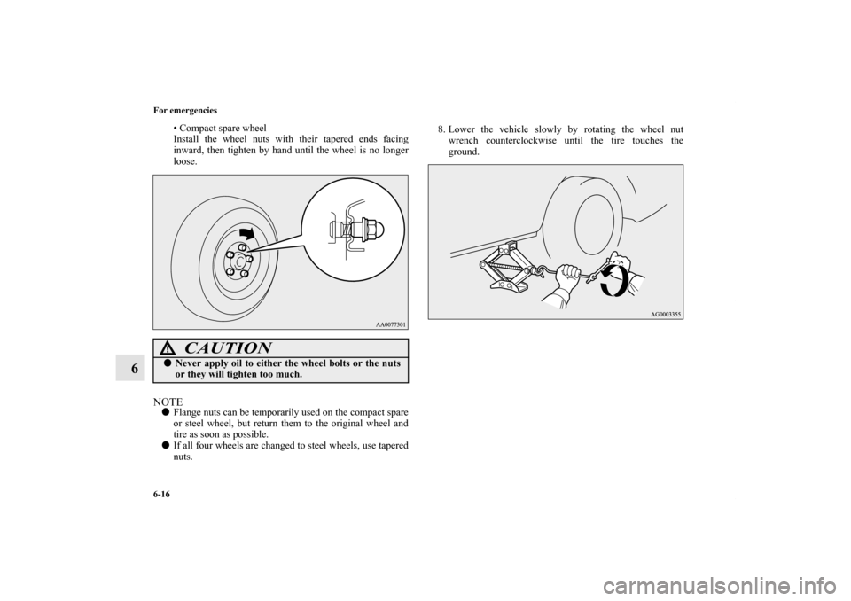 MITSUBISHI LANCER EVOLUTION 2012 10.G Owners Manual 6-16 For emergencies
6
• Compact spare wheel
Install the wheel nuts with their tapered ends facing
inward, then tighten by hand until the wheel is no longer
loose.
NOTEFlange nuts can be temporaril