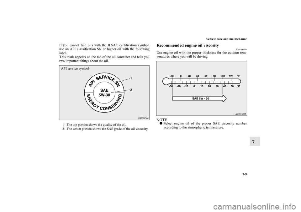 MITSUBISHI LANCER EVOLUTION 2012 10.G Owners Manual Vehicle care and maintenance
7-9
7
If you cannot find oils with the ILSAC certification symbol,
use an API classification SN or higher oil with the following
label.
This mark appears on the top of the