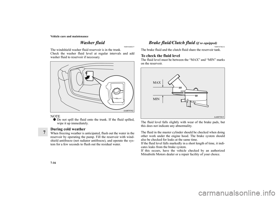 MITSUBISHI LANCER EVOLUTION 2012 10.G Owners Manual 7-16 Vehicle care and maintenance
7Wa s h e r  f l u i d
N00938600257
The windshield washer fluid reservoir is in the trunk.
Check the washer fluid level at regular intervals and add
washer fluid to r