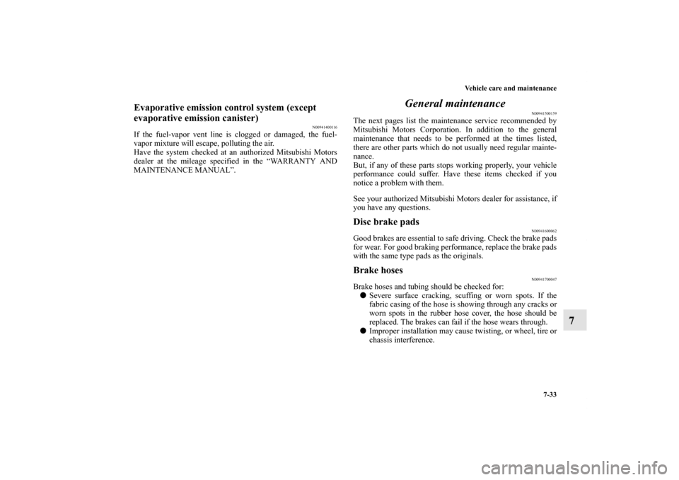 MITSUBISHI LANCER EVOLUTION 2012 10.G Owners Manual Vehicle care and maintenance
7-33
7
Evaporative emission control system (except 
evaporative emission canister)
N00941400116
If the fuel-vapor vent line is clogged or damaged, the fuel-
vapor mixture 