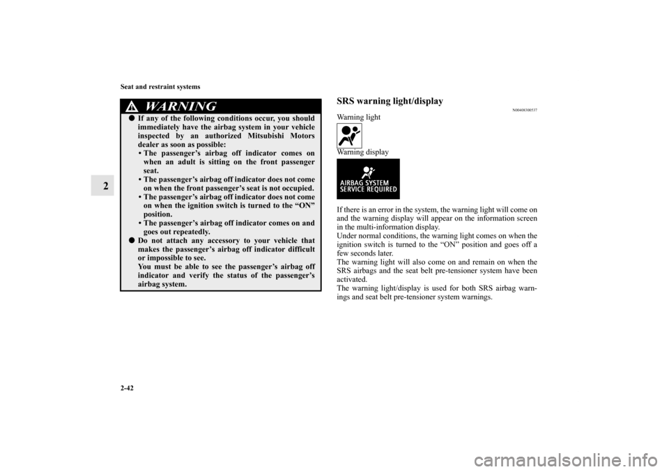 MITSUBISHI LANCER EVOLUTION 2012 10.G Repair Manual 2-42 Seat and restraint systems
2
SRS warning light/display
N00408300537
Warning light
Warning display
If there is an error in the system, the warning light will come on
and the warning display will a