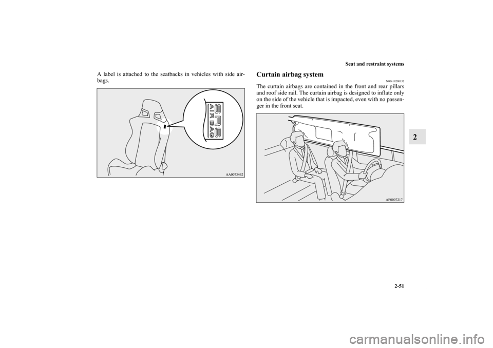 MITSUBISHI LANCER EVOLUTION 2012 10.G Owners Manual Seat and restraint systems
2-51
2
A label is attached to the seatbacks in vehicles with side air-
bags.
Curtain airbag system
N00419200132
The curtain airbags are contained in the front and rear pilla