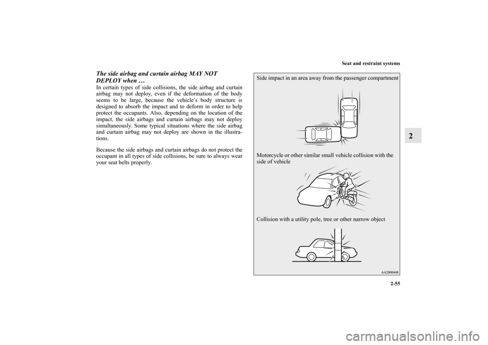 MITSUBISHI LANCER EVOLUTION 2012 10.G Manual Online Seat and restraint systems
2-55
2
The side airbag and curtain airbag MAY NOT 
DEPLOY when … In certain types of side collisions, the side airbag and curtain
airbag may not deploy, even if the deform