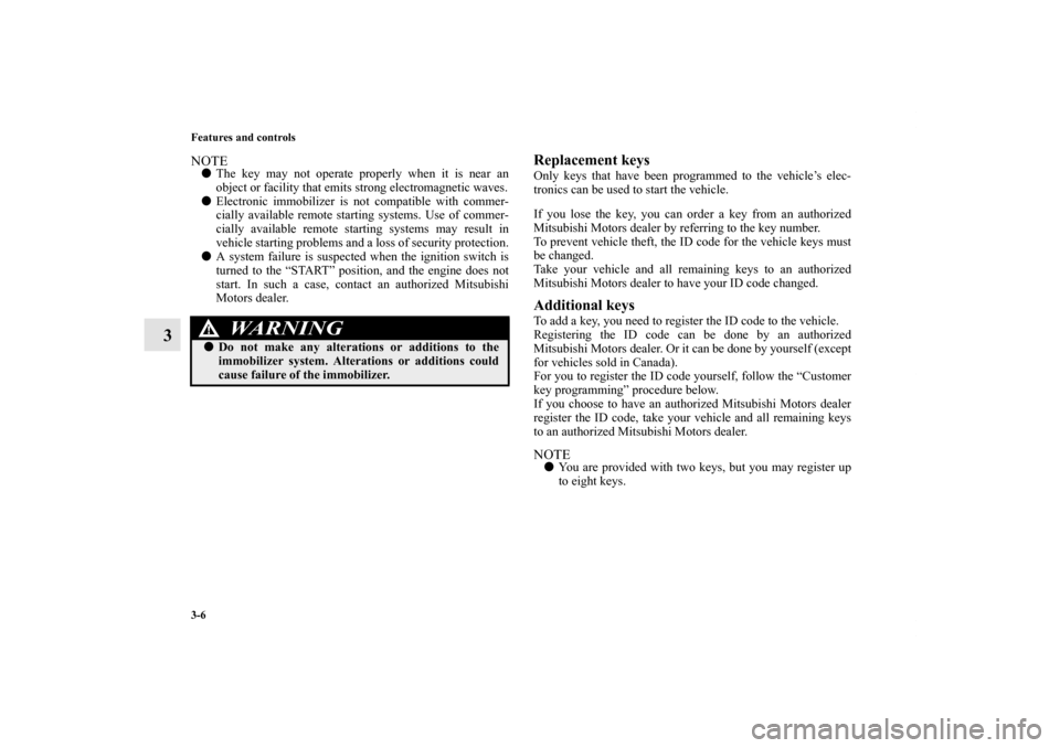 MITSUBISHI LANCER EVOLUTION 2012 10.G Owners Manual 3-6 Features and controls
3
NOTEThe key may not operate properly when it is near an
object or facility that emits strong electromagnetic waves.
Electronic immobilizer is not compatible with commer-
